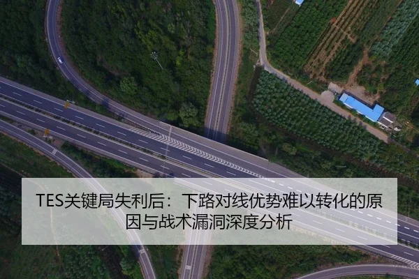 TES关键局失利后：下路对线优势难以转化的原因与战术漏洞深度分析