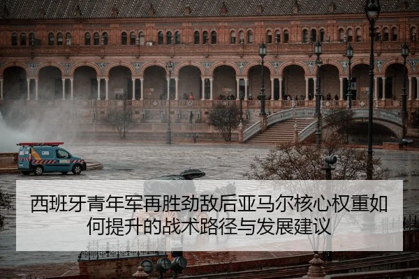 西班牙青年军再胜劲敌后亚马尔核心权重如何提升的战术路径与发展建议