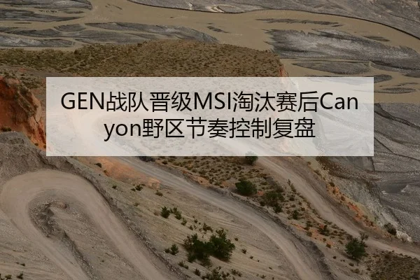 GEN战队晋级MSI淘汰赛后Canyon野区节奏控制复盘