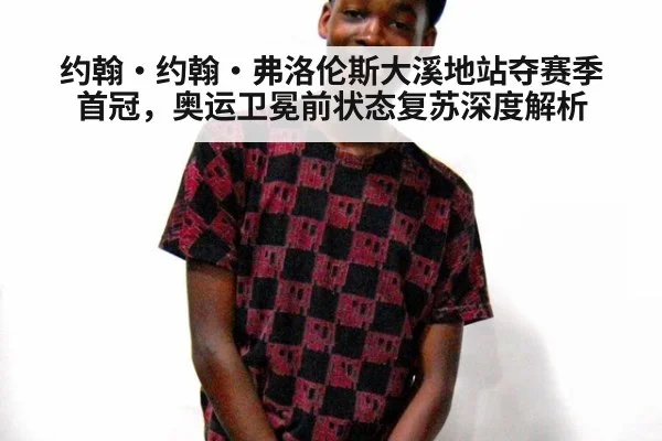 约翰·约翰·弗洛伦斯大溪地站夺赛季首冠，奥运卫冕前状态复苏深度解析