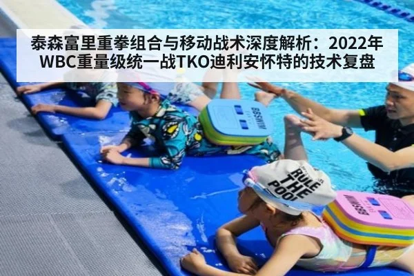 泰森富里重拳组合与移动战术深度解析：2022年WBC重量级统一战TKO迪利安怀特的技术复盘