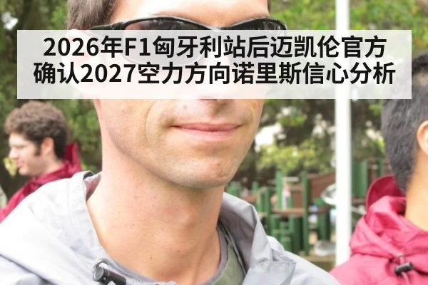 2026年F1匈牙利站后迈凯伦官方确认2027空力方向诺里斯信心分析