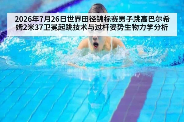 2026年7月26日世界田径锦标赛男子跳高巴尔希姆2米37卫冕起跳技术与过杆姿势生物力学分析