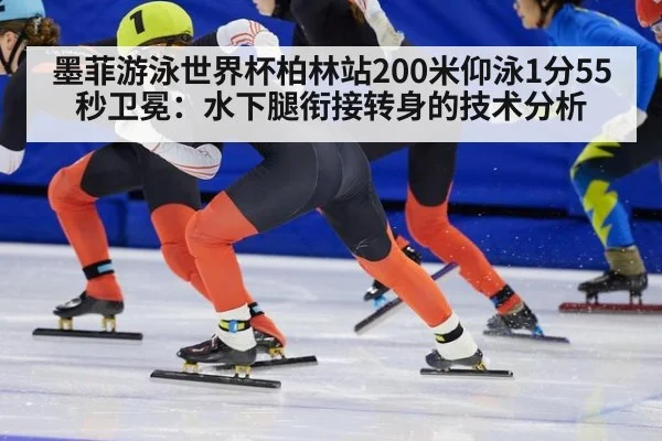 墨菲游泳世界杯柏林站200米仰泳1分55秒卫冕：水下腿衔接转身的技术分析