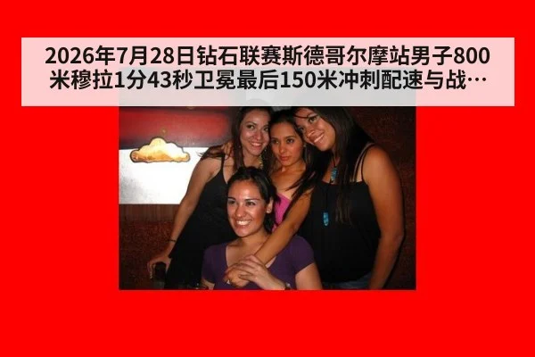 2026年7月28日钻石联赛斯德哥尔摩站男子800米穆拉1分43秒卫冕最后150米冲刺配速与战术分析