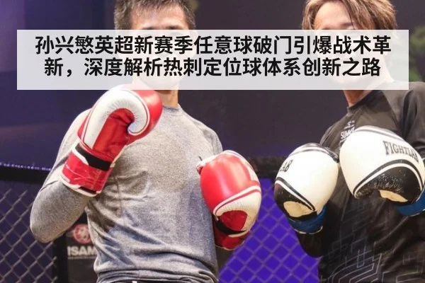 孙兴慜英超新赛季任意球破门引爆战术革新，深度解析热刺定位球体系创新之路